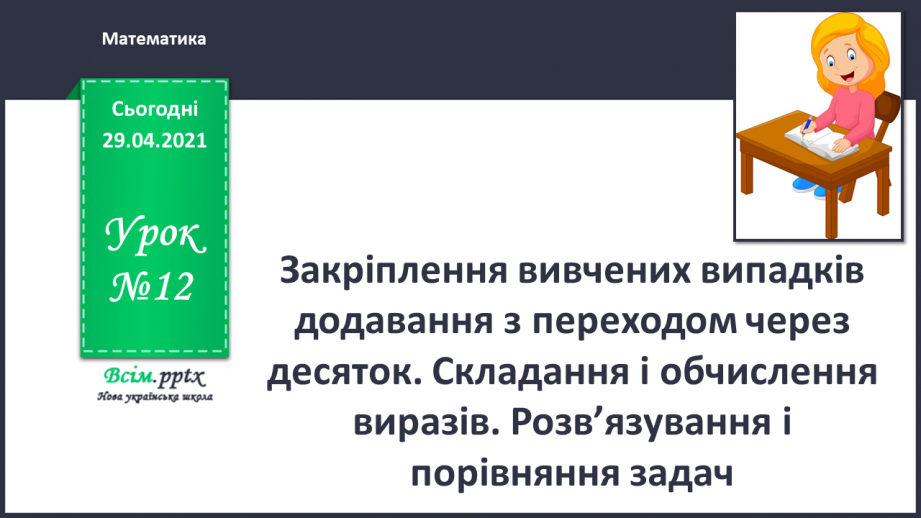 №012 - Закріплення вивчених випадків додавання з переходом через десяток. Складання і обчислення виразів. Розв’язування і порівняння задач.0