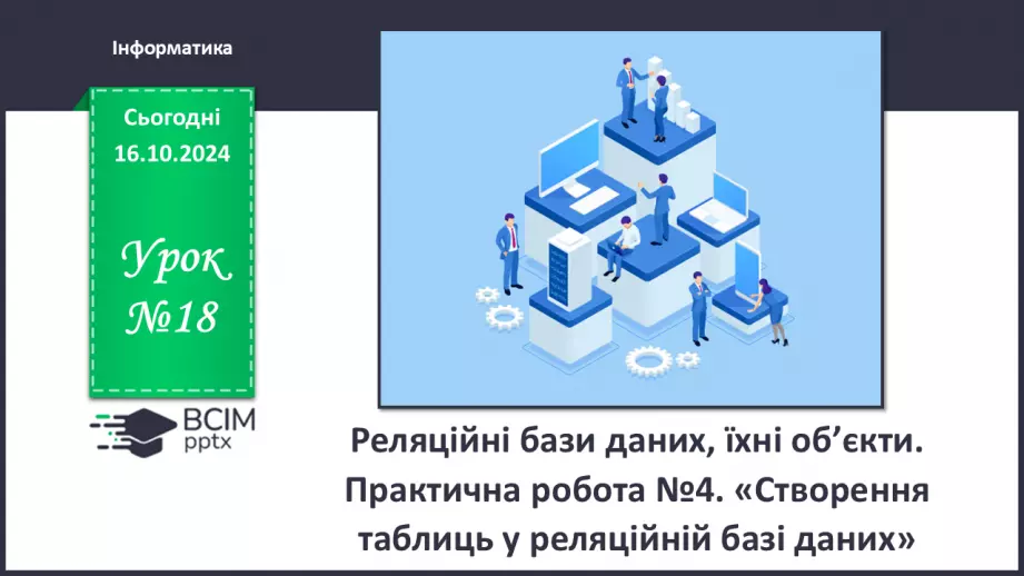 №18 - Реляційні бази даних, їхні об’єкти. Практична робота №5. Створення таблиць у реляційній базі даних.0