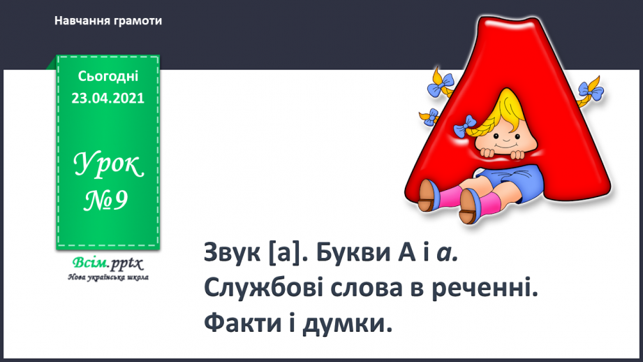 №009 - Звук [а], позначення його буквою «а» (а А). Виділення звука [а] в словах. Взаємне розміщення предметів. Факти і думки. Друкування букв0