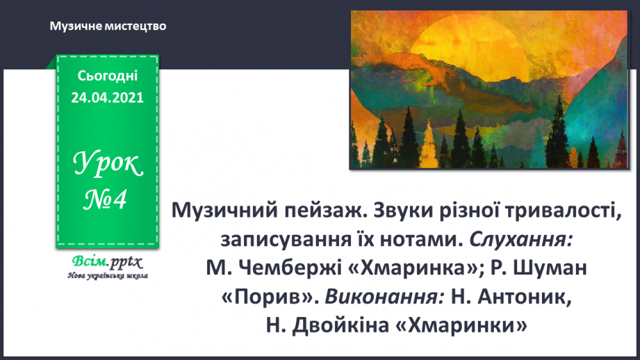 №004 - Музичний пей­заж. Звуки різної тривалості, записування їх нотами. Слухання: М. Чембержі «Хмаринка»; Р. Шуман «Порив».0