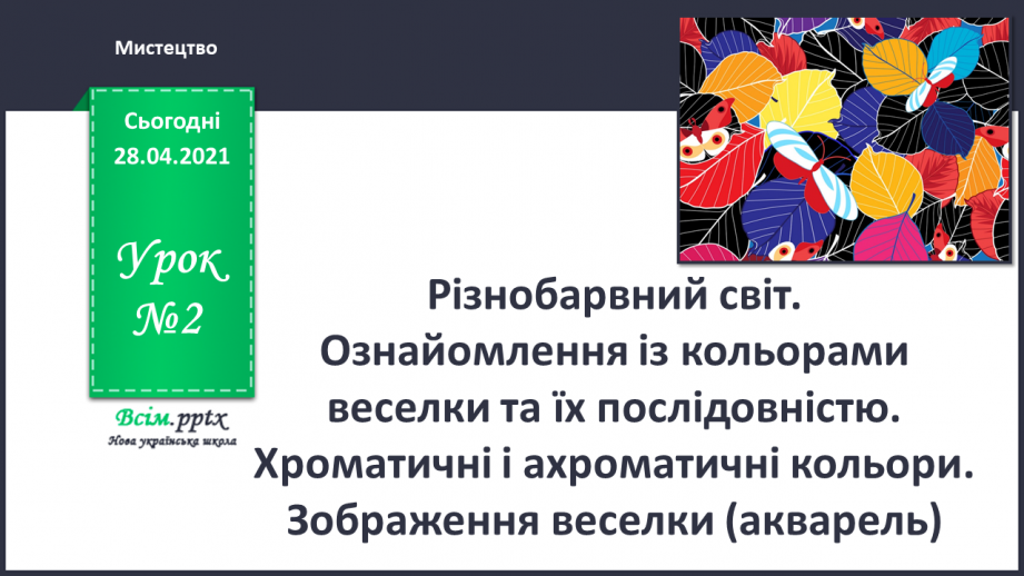 №02 - Різнобарвний світ. Ознайомлення із кольорами веселки та їх послідовністю. Хроматичні і ахроматичні кольори. Зображення веселки (акварель).0