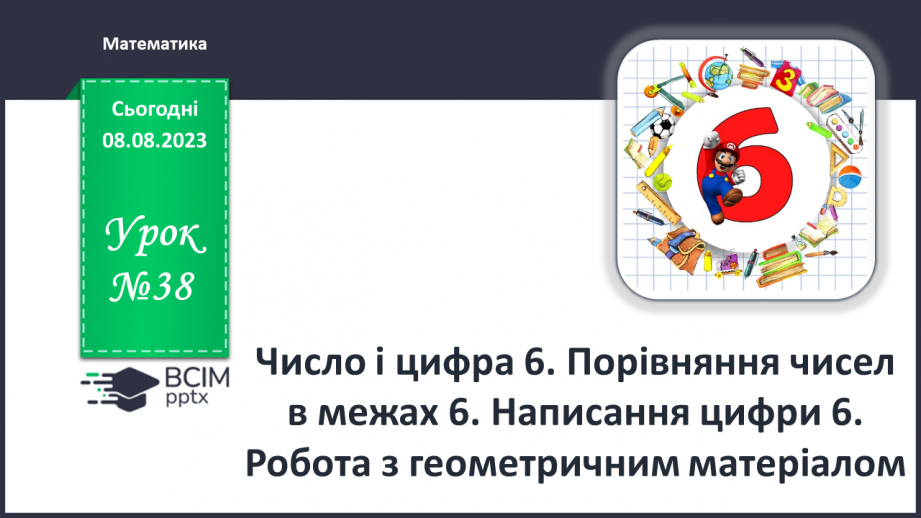 №038 - Число і цифра 6. Порівняння чисел в межах 6. Написання цифри 6. Робота з геометричним матеріалом.0