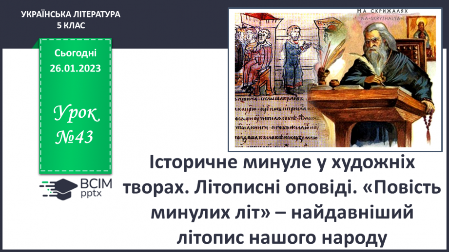 №43 - Історичне минуле у художніх творах. Літописні оповіді. «Повість минулих літ» – найдавніший літопис нашого народу.0 №43 - Історичне минуле у художніх творах. Літописні оповіді. «Повість минулих літ» – найдавніший літопис нашого народу.0