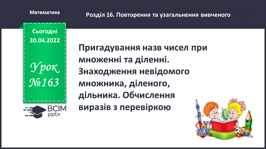 №163 - Пригадування назв чисел при множенні та діленні. Знаходження невідомого множника, діленого, дільника.0 №163 - Пригадування назв чисел при множенні та діленні. Знаходження невідомого множника, діленого, дільника.0