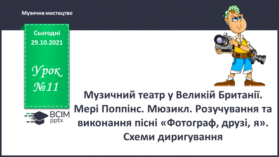 №11 - Музичний театр в Великій Британії. Мері Поппінс. Мюзикл. Розучування та виконання пісні «Фотограф, друзі, я». Схеми диригування0