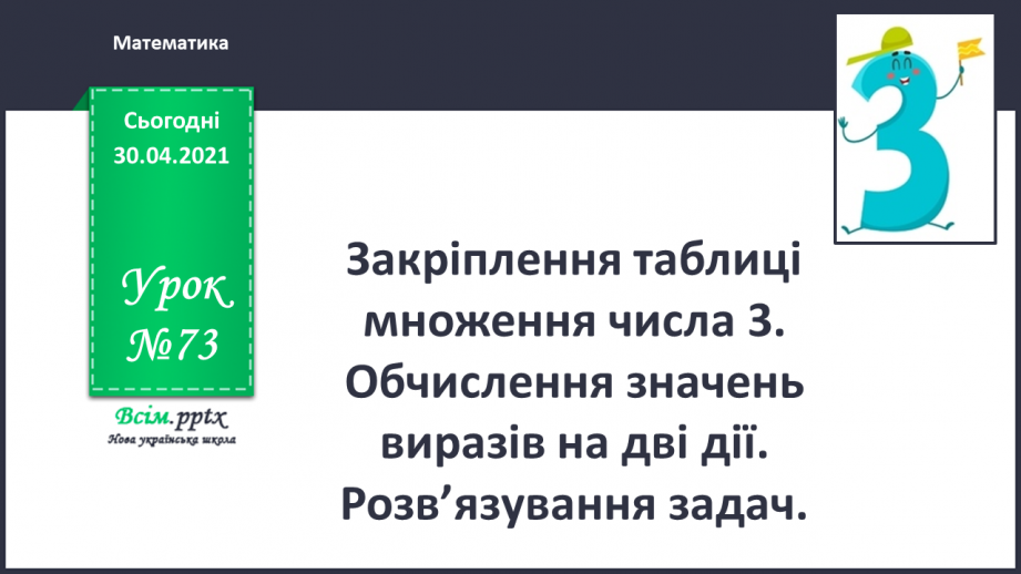 №073 - Закріплення таблиці множення числа 3. Обчислення значень виразів на дві дії. Розв’язування задач.0