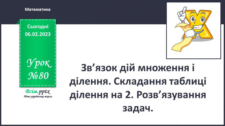 №080 - Зв’язок дій множення і ділення. Складання таблиці ділення на 2. Розв’язування задач.0