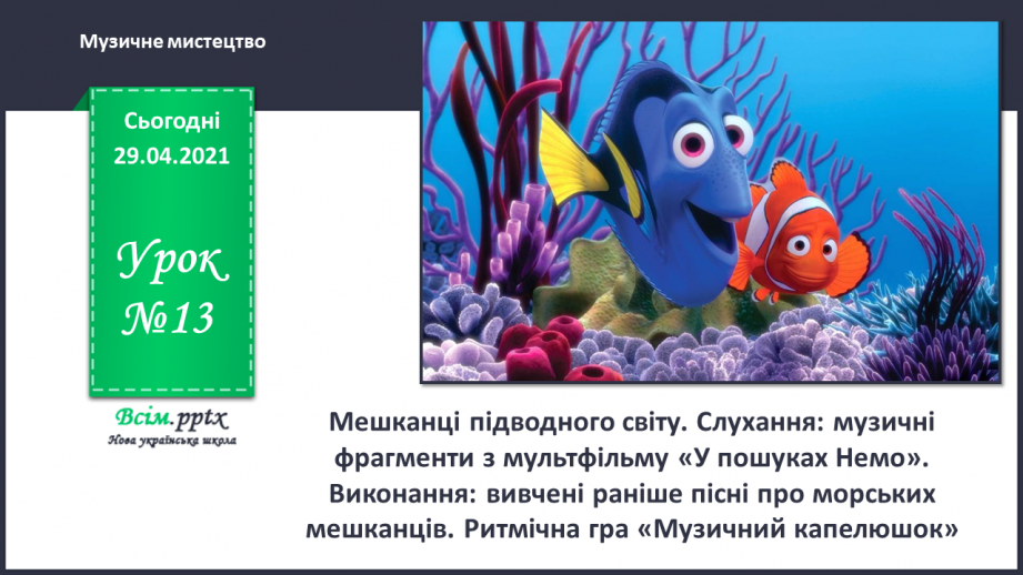 №13 - Мешканці підводного світу. Слухання: музичні фрагменти з мультфільму «У пошуках Немо». Виконання: вивчені раніше пісні про морських мешканців.0 №13 - Мешканці підводного світу. Слухання: музичні фрагменти з мультфільму «У пошуках Немо». Виконання: вивчені раніше пісні про морських мешканців.0