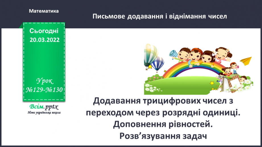 №129-130 - Додавання трицифрових чисел з переходом через розрядні одиниці. Доповнення рівностей. Розв’язування задач0