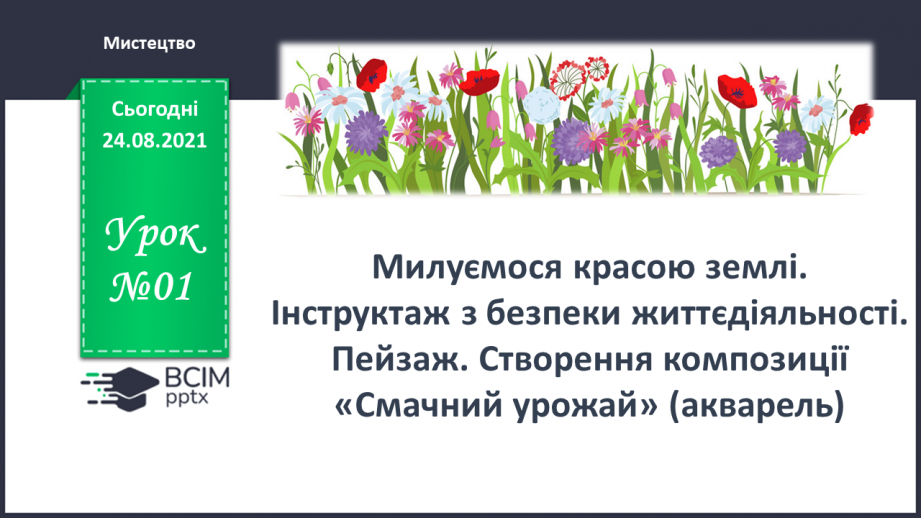 №01 - Милуємося красою землі. Інструктаж з безпеки життєдіяльності. Пейзаж. Створення композиції «Смачний урожай»0