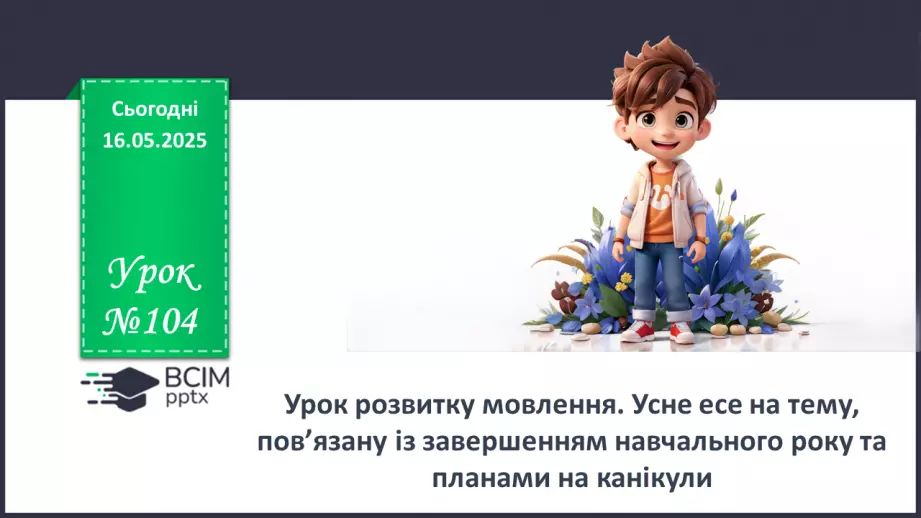 №104 - Урок розвитку мовлення. Усне есе на тему, пов’язану із завершенням навчального року та планами на канікули0 №104 - Урок розвитку мовлення. Усне есе на тему, пов’язану із завершенням навчального року та планами на канікули0
