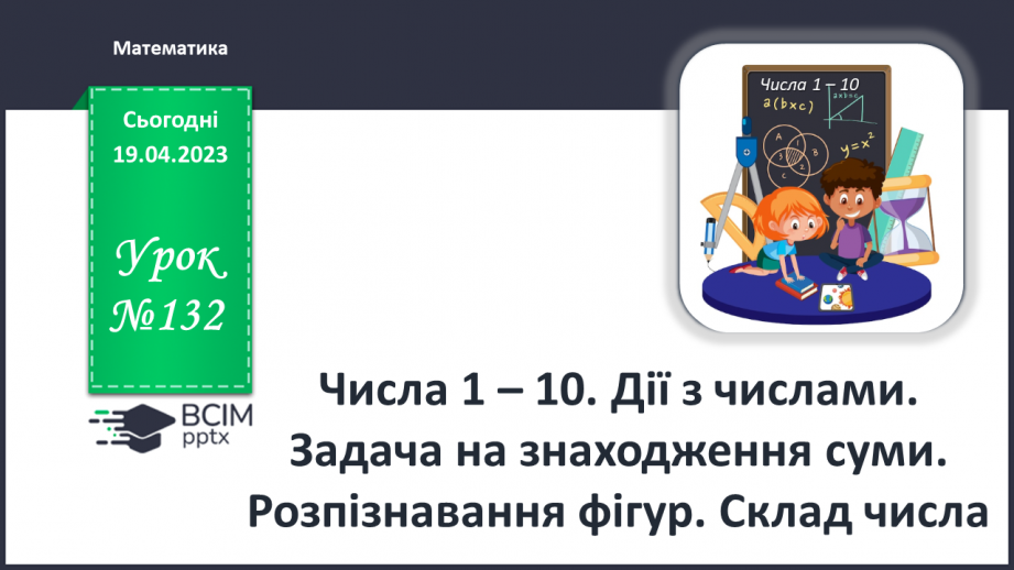 №0132 - Числа 1 – 10. Дії з числами. Задача на знаходження суми. Розпізнавання фігур. Склад числа0 №0132 - Числа 1 – 10. Дії з числами. Задача на знаходження суми. Розпізнавання фігур. Склад числа0